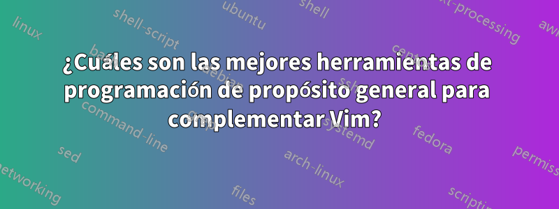 ¿Cuáles son las mejores herramientas de programación de propósito general para complementar Vim?