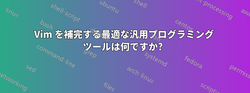 Vim を補完する最適な汎用プログラミング ツールは何ですか?