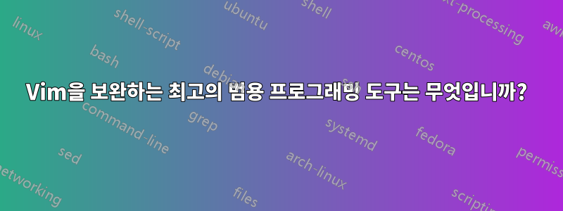 Vim을 보완하는 최고의 범용 프로그래밍 도구는 무엇입니까?