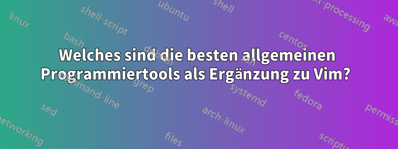 Welches sind die besten allgemeinen Programmiertools als Ergänzung zu Vim?