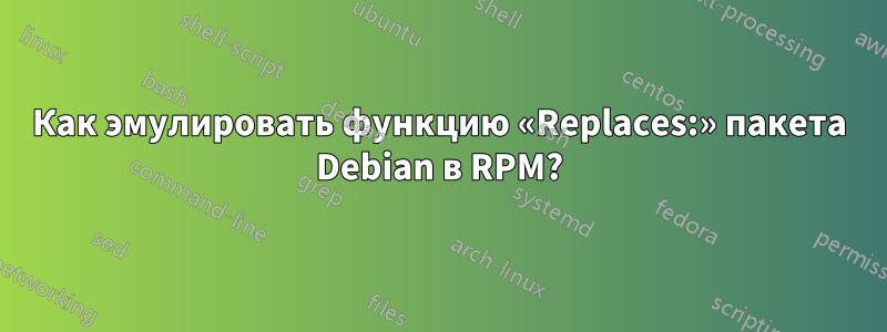 Как эмулировать функцию «Replaces:» пакета Debian в RPM?