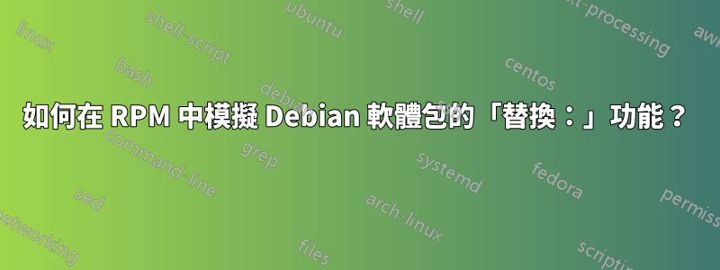 如何在 RPM 中模擬 Debian 軟體包的「替換:」功能?