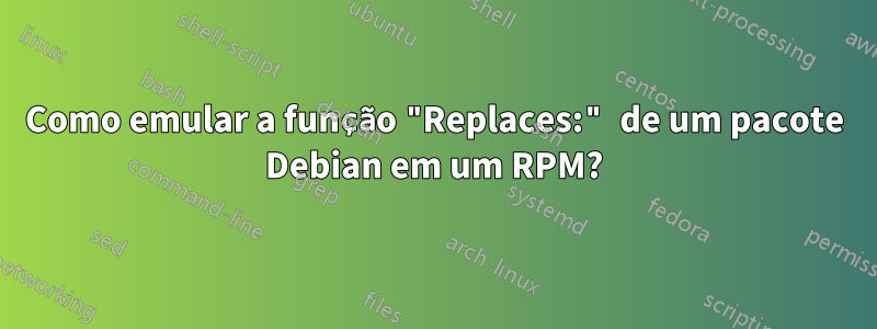 Como emular a função "Replaces:" de um pacote Debian em um RPM?