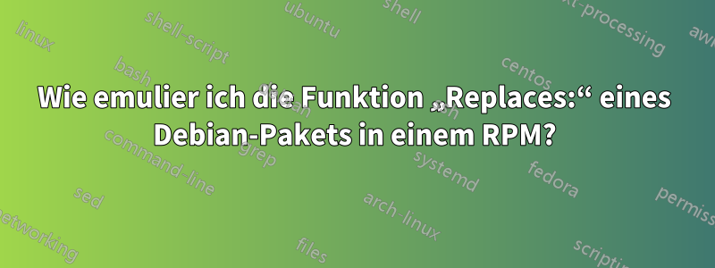 Wie emulier ich die Funktion „Replaces:“ eines Debian-Pakets in einem RPM?