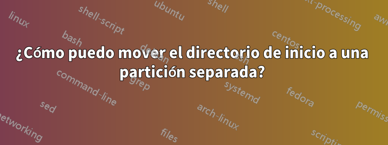 ¿Cómo puedo mover el directorio de inicio a una partición separada?