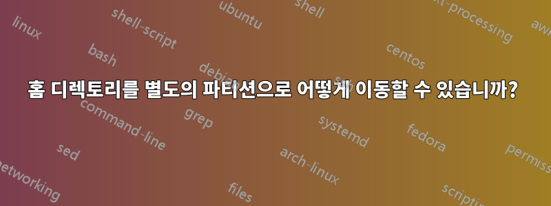 홈 디렉토리를 별도의 파티션으로 어떻게 이동할 수 있습니까?