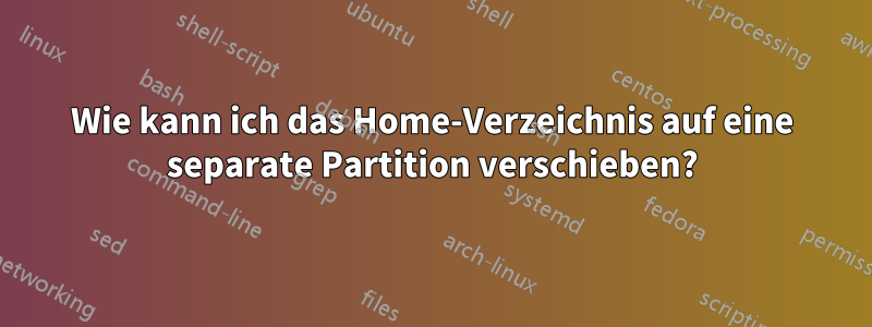 Wie kann ich das Home-Verzeichnis auf eine separate Partition verschieben?