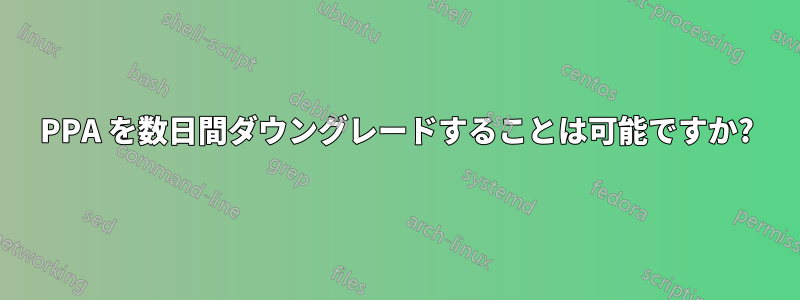 PPA を数日間ダウングレードすることは可能ですか?