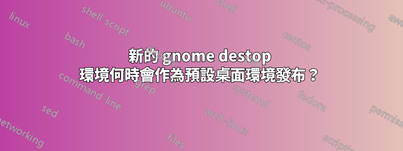新的 gnome destop 環境何時會作為預設桌面環境發布？
