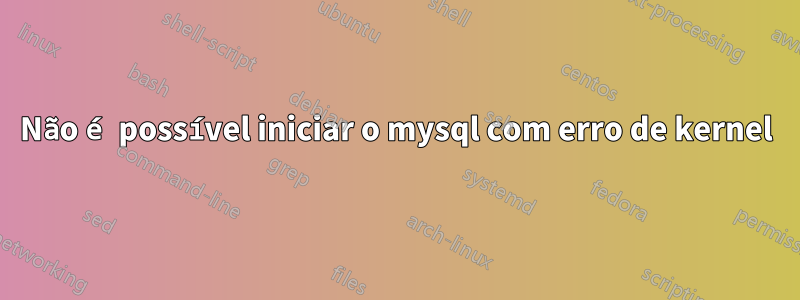 Não é possível iniciar o mysql com erro de kernel