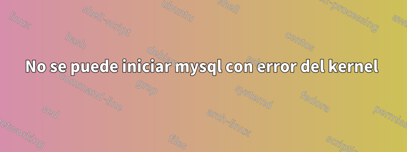 No se puede iniciar mysql con error del kernel