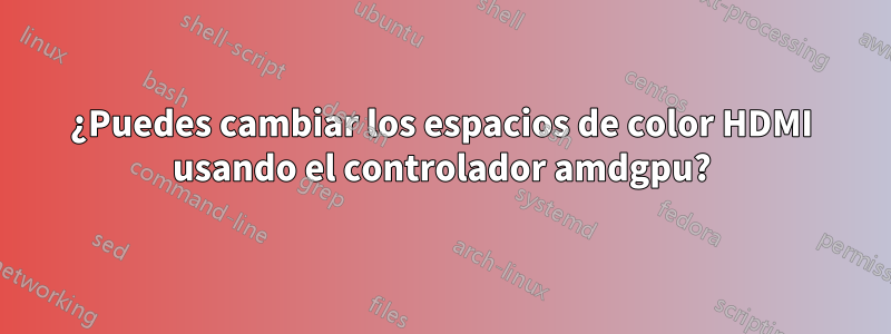 ¿Puedes cambiar los espacios de color HDMI usando el controlador amdgpu?