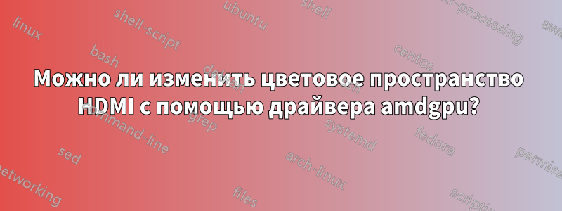 Можно ли изменить цветовое пространство HDMI с помощью драйвера amdgpu?
