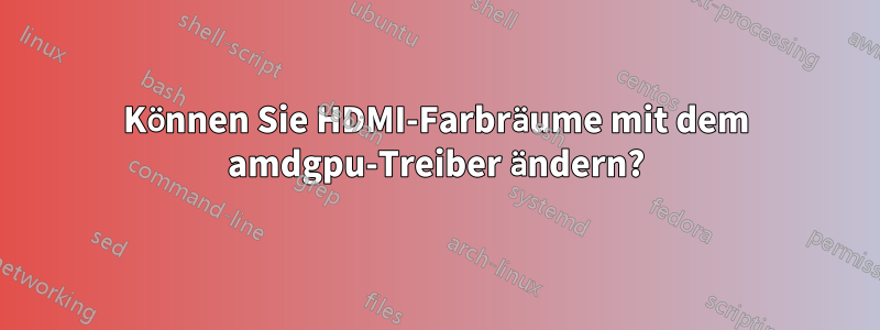 Können Sie HDMI-Farbräume mit dem amdgpu-Treiber ändern?