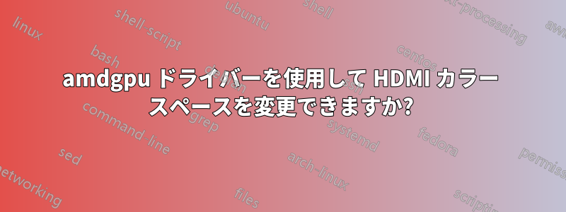 amdgpu ドライバーを使用して HDMI カラー スペースを変更できますか?