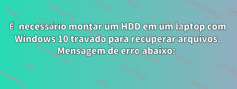 É necessário montar um HDD em um laptop com Windows 10 travado para recuperar arquivos. Mensagem de erro abaixo: 
