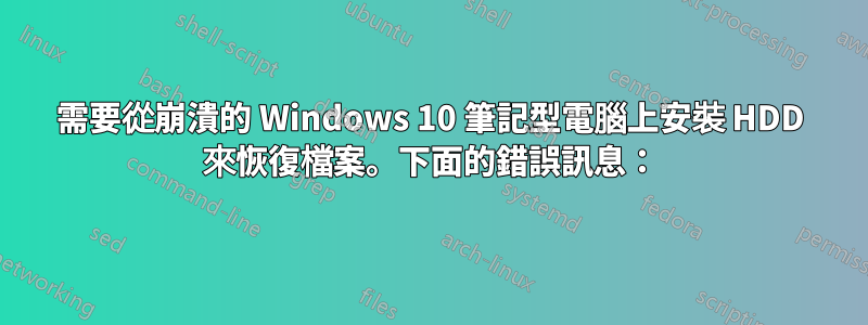 需要從崩潰的 Windows 10 筆記型電腦上安裝 HDD 來恢復檔案。下面的錯誤訊息：