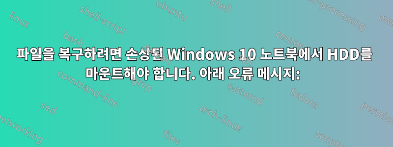 파일을 복구하려면 손상된 Windows 10 노트북에서 HDD를 마운트해야 합니다. 아래 오류 메시지: 