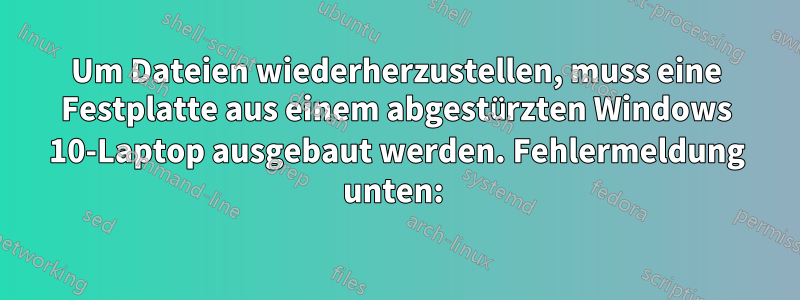 Um Dateien wiederherzustellen, muss eine Festplatte aus einem abgestürzten Windows 10-Laptop ausgebaut werden. Fehlermeldung unten: 