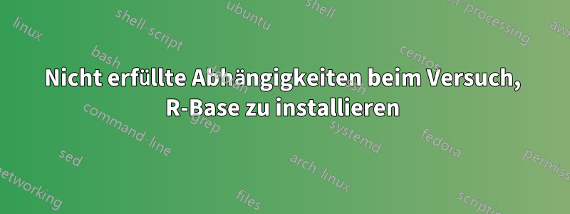 Nicht erfüllte Abhängigkeiten beim Versuch, R-Base zu installieren