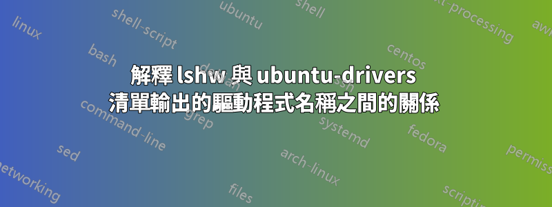 解釋 lshw 與 ubuntu-drivers 清單輸出的驅動程式名稱之間的關係