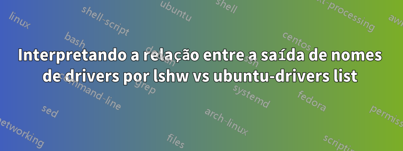 Interpretando a relação entre a saída de nomes de drivers por lshw vs ubuntu-drivers list