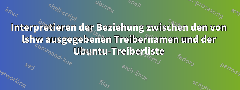 Interpretieren der Beziehung zwischen den von lshw ausgegebenen Treibernamen und der Ubuntu-Treiberliste