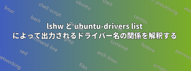 lshw と ubuntu-drivers list によって出力されるドライバー名の関係を解釈する