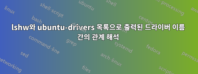 lshw와 ubuntu-drivers 목록으로 출력된 드라이버 이름 간의 관계 해석