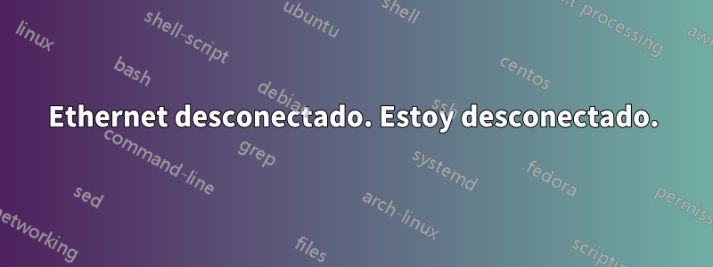 Ethernet desconectado. Estoy desconectado.