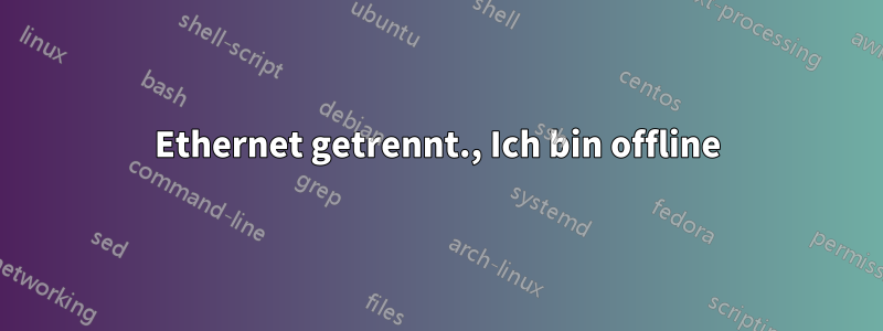 Ethernet getrennt., Ich bin offline