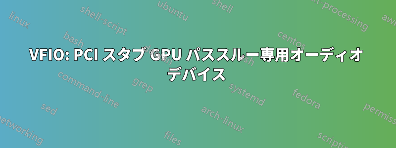 VFIO: PCI スタブ GPU パススルー専用オーディオ デバイス