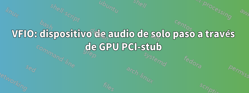 VFIO: dispositivo de audio de solo paso a través de GPU PCI-stub