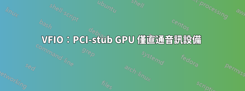 VFIO：PCI-stub GPU 僅直通音訊設備