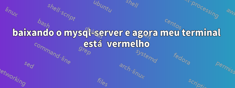 baixando o mysql-server e agora meu terminal está vermelho