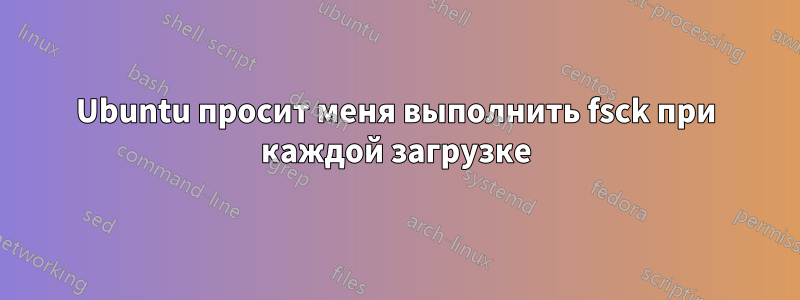 Ubuntu просит меня выполнить fsck при каждой загрузке
