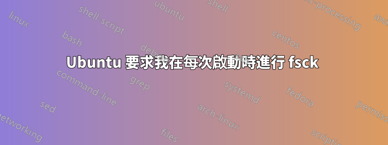 Ubuntu 要求我在每次啟動時進行 fsck