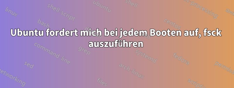 Ubuntu fordert mich bei jedem Booten auf, fsck auszuführen