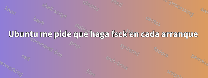 Ubuntu me pide que haga fsck en cada arranque