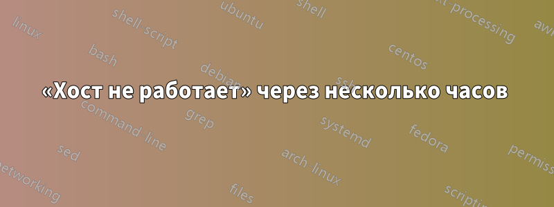 «Хост не работает» через несколько часов