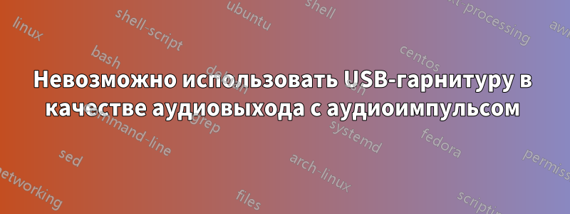 Невозможно использовать USB-гарнитуру в качестве аудиовыхода с аудиоимпульсом