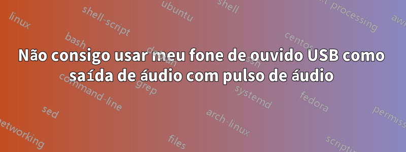 Não consigo usar meu fone de ouvido USB como saída de áudio com pulso de áudio