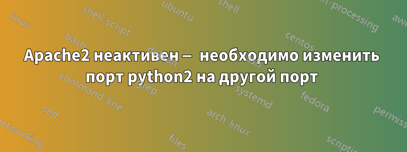 Apache2 неактивен — необходимо изменить порт python2 на другой порт