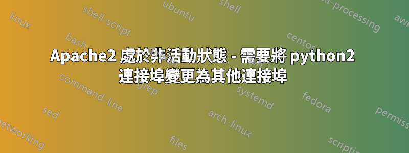 Apache2 處於非活動狀態 - 需要將 python2 連接埠變更為其他連接埠
