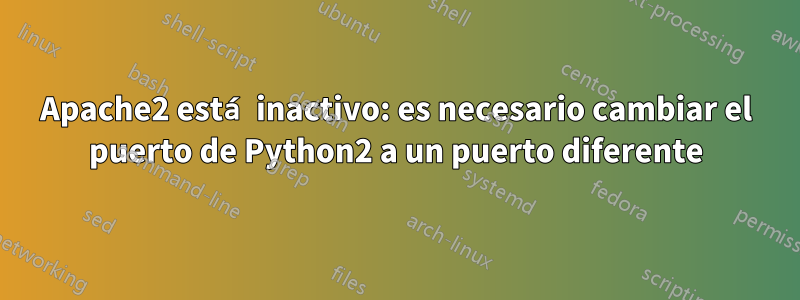 Apache2 está inactivo: es necesario cambiar el puerto de Python2 a un puerto diferente