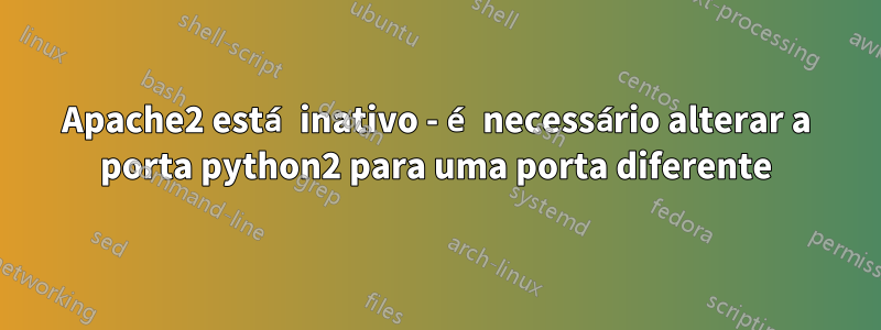 Apache2 está inativo - é necessário alterar a porta python2 para uma porta diferente