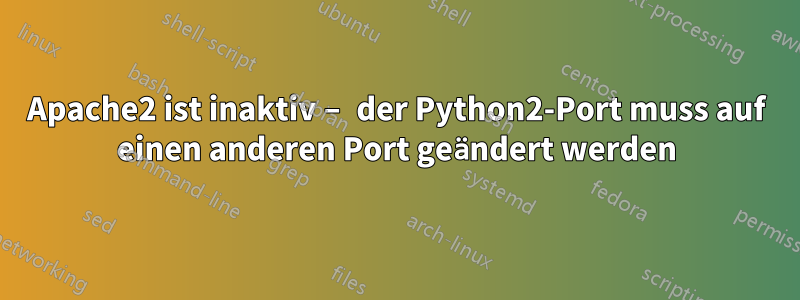 Apache2 ist inaktiv – der Python2-Port muss auf einen anderen Port geändert werden