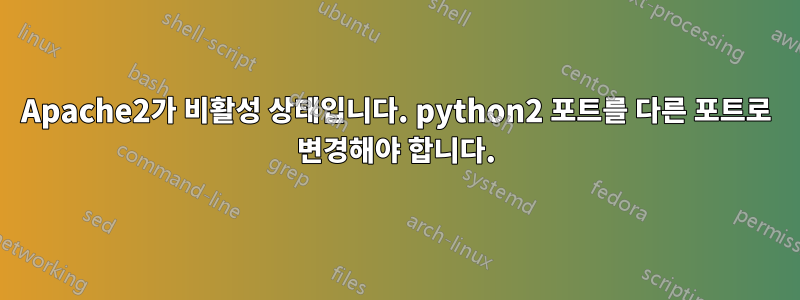 Apache2가 비활성 상태입니다. python2 포트를 다른 포트로 변경해야 합니다.