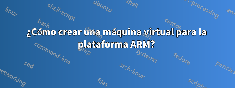 ¿Cómo crear una máquina virtual para la plataforma ARM?