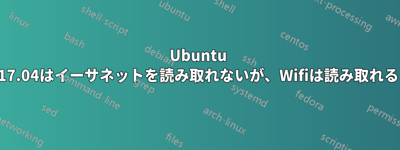 Ubuntu 17.04はイーサネットを読み取れないが、Wifiは読み取れる